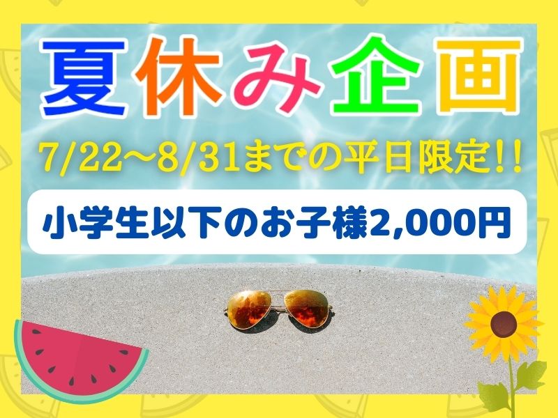 夏休み企画☆小学生以下のお子様2000円!!7/22~8/31までの平日限定♪ 夏休み企画☆小学生以下のお子様2000円!!7/22~8/31までの平日限定♪